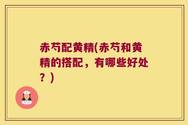 赤芍配黄精(赤芍和黄精的搭配，有哪些好处？)