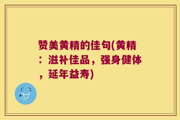赞美黄精的佳句(黄精：滋补佳品，强身健体，延年益寿)