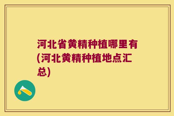 河北省黄精种植哪里有(河北黄精种植地点汇总) 河北省黄精种植哪里有(河北黄精种植地点汇总)