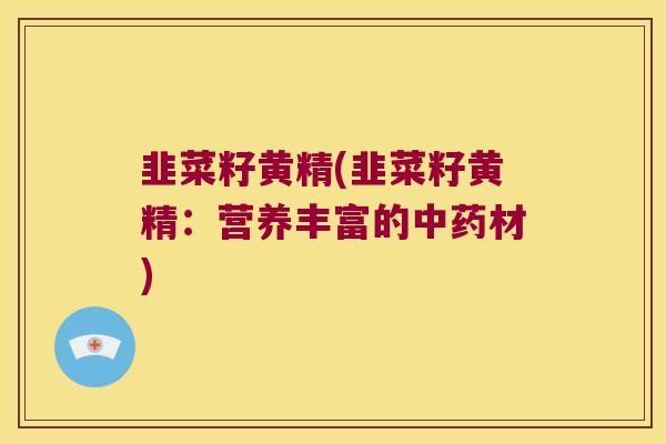韭菜籽黄精(韭菜籽黄精：营养丰富的材)