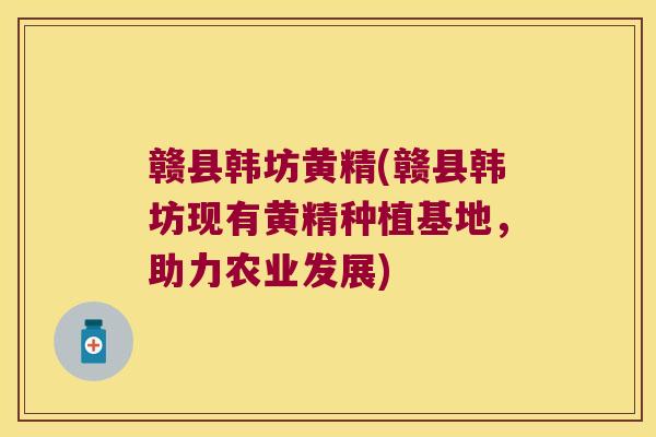 赣县韩坊黄精(赣县韩坊现有黄精种植基地,助力农业发展) 赣县韩坊黄精(赣县韩坊现有黄精种植基地,助力农业发展)