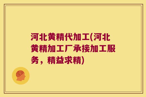 河北黄精代加工(河北黄精加工厂承接加工服务，精益求精)