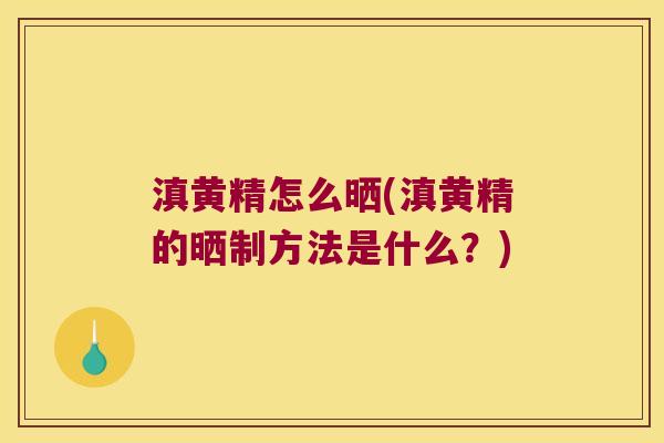 滇黄精怎么晒(滇黄精的晒制方法是什么?) 滇黄精怎么晒(滇黄精的晒制方法是什么?)