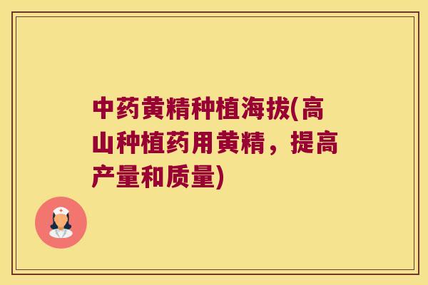 黄精种植海拔(高山种植药用黄精,提高产量和质量) 黄精种植海拔(高山种植药用黄精,提高产量和质量)
