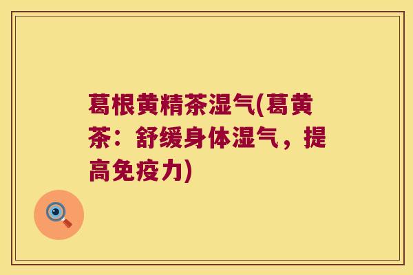 葛根黄精茶湿气(葛黄茶：舒缓身体湿气，提高力)