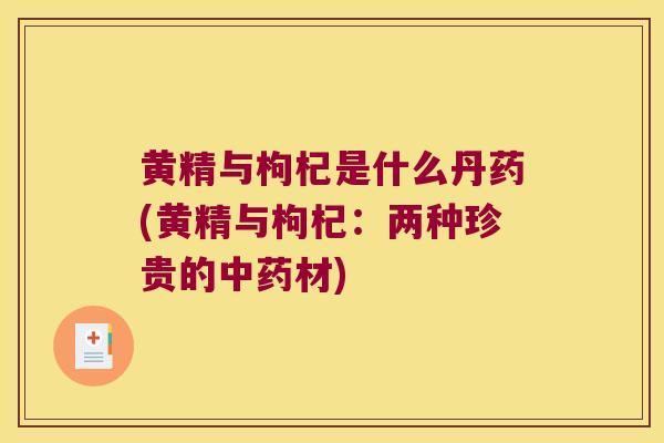 黄精与枸杞是什么丹药(黄精与枸杞：两种珍贵的材)