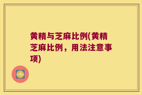 黄精与芝麻比例(黄精芝麻比例，用法注意事项)