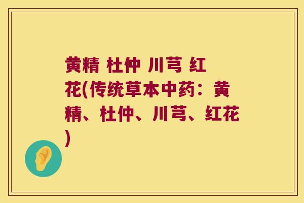黄精 杜仲 川芎 红花(传统草本：黄精、杜仲、川芎、红花)