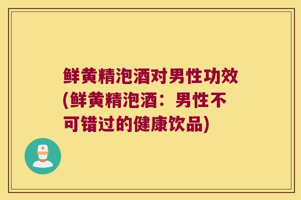 鲜黄精泡酒对男性功效(鲜黄精泡酒:男性不可错过的健康饮品) 鲜黄精泡酒对男性功效(鲜黄精泡酒:男性不可错过的健康饮品)