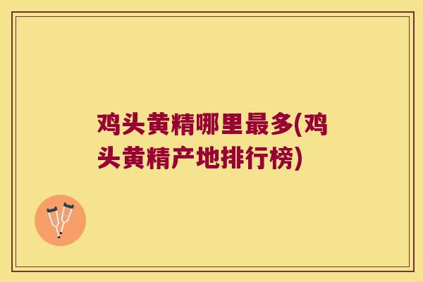 鸡头黄精哪里多(鸡头黄精产地排行榜)