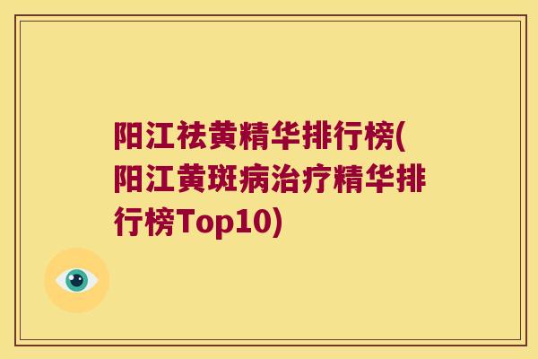 阳江祛黄精华排行榜(阳江黄斑精华排行榜Top10)