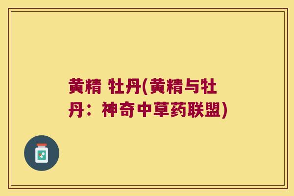 黄精 牡丹(黄精与牡丹：神奇中草药联盟)