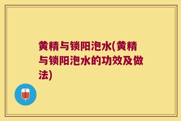 黄精与锁阳泡水(黄精与锁阳泡水的功效及做法)