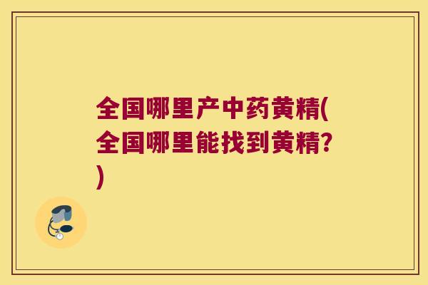 全国哪里产黄精(全国哪里能找到黄精?) 全国哪里产黄精(全国哪里能找到黄精?)