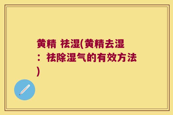 黄精 祛湿(黄精去湿：祛除湿气的有效方法)