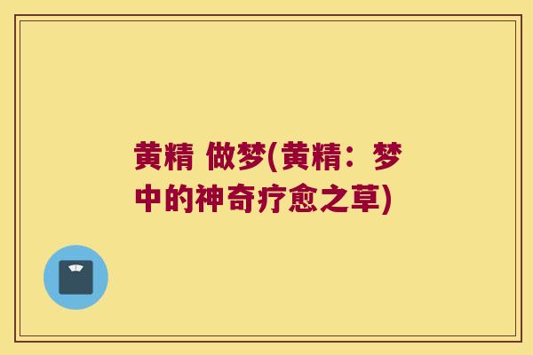 黄精 做梦(黄精：梦中的神奇疗愈之草)