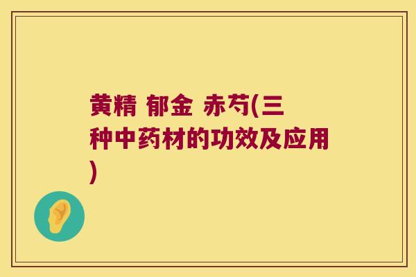 黄精 郁金 赤芍(三种材的功效及应用) 黄精 郁金 赤芍(三种材的功效及应用)