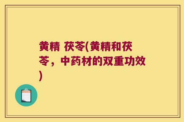 黄精 茯苓(黄精和茯苓,材的双重功效) 黄精 茯苓(黄精和茯苓,材的双重功效)
