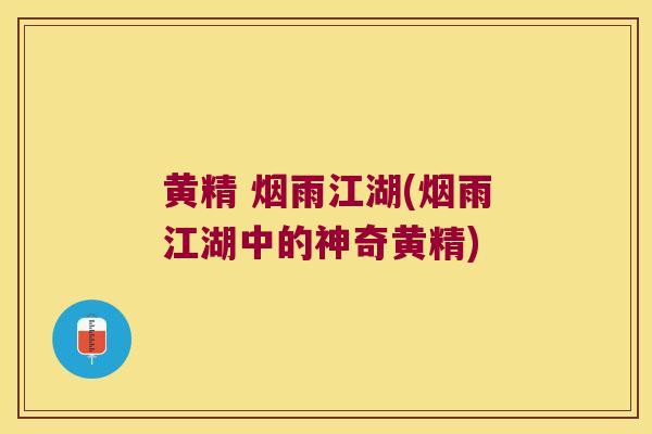 黄精 烟雨江湖(烟雨江湖中的神奇黄精)