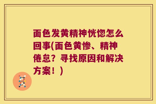 面色发黄精神恍惚怎么回事(面色黄惨、精神倦怠？寻找原因和解决方案！)