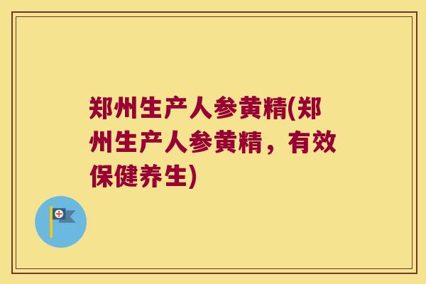 郑州生产人参黄精(郑州生产人参黄精，有效保健养生)
