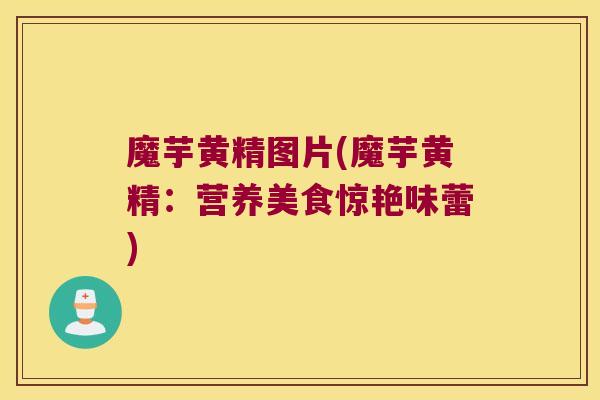 魔芋黄精图片(魔芋黄精：营养美食惊艳味蕾)