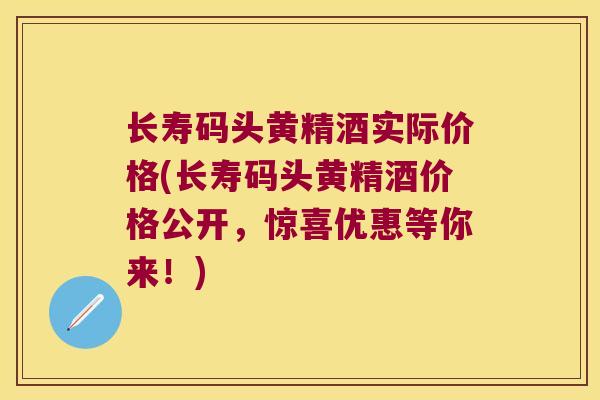 长寿码头黄精酒实际价格(长寿码头黄精酒价格公开，惊喜优惠等你来！)