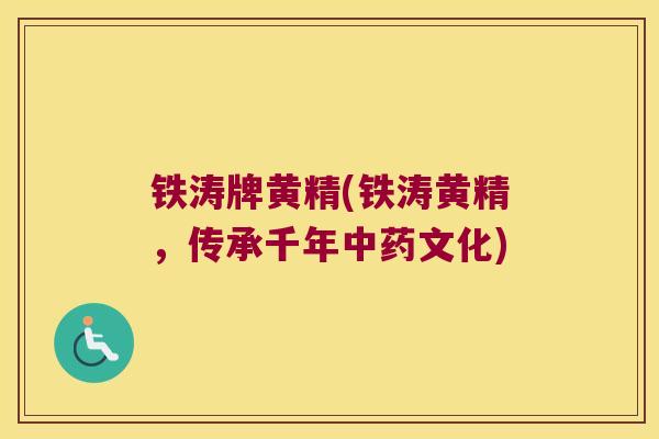 铁涛牌黄精(铁涛黄精，传承千年文化)