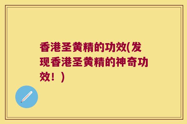 香港圣黄精的功效(发现香港圣黄精的神奇功效！)