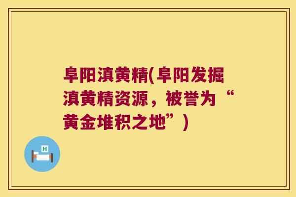 阜阳滇黄精(阜阳发掘滇黄精资源，被誉为“黄金堆积之地”)