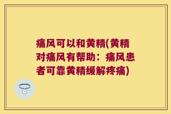可以和黄精(黄精对有帮助:患者可靠黄精缓解) 可以和黄精(黄精对有帮助:患者可靠黄精缓解)