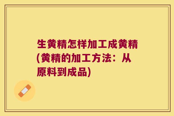 生黄精怎样加工成黄精(黄精的加工方法：从原料到成品)