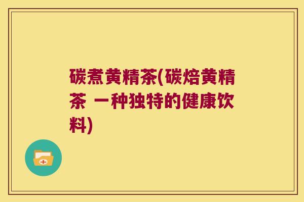 碳煮黄精茶(碳焙黄精茶 一种独特的健康饮料) 碳煮黄精茶(碳焙黄精茶 一种独特的健康饮料)