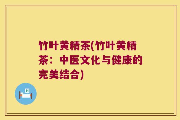 竹叶黄精茶(竹叶黄精茶：中医文化与健康的完美结合)