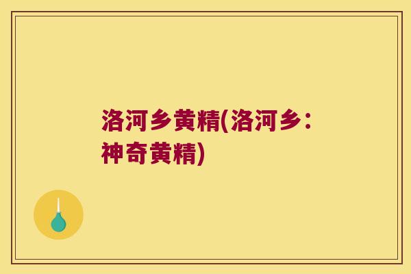 洛河乡黄精(洛河乡:神奇黄精) 洛河乡黄精(洛河乡:神奇黄精)
