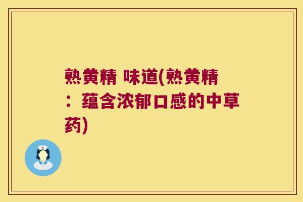 熟黄精 味道(熟黄精:蕴含浓郁口感的中草药) 熟黄精 味道(熟黄精:蕴含浓郁口感的中草药)