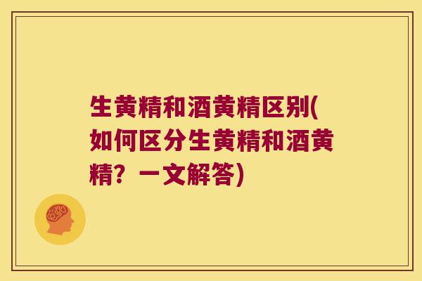 生黄精和酒黄精区别(如何区分生黄精和酒黄精？一文解答)