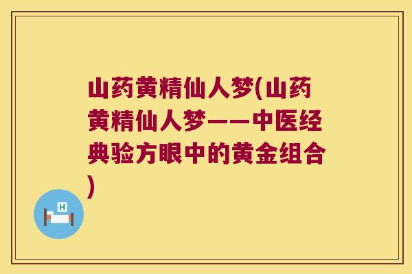 山药黄精仙人梦(山药黄精仙人梦——中医经典验方眼中的黄金组合) 山药黄精仙人梦(山药黄精仙人梦——中医经典验方眼中的黄金组合)