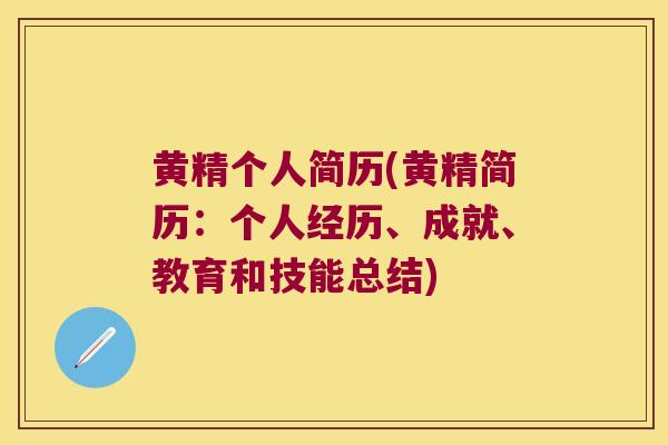 黄精个人简历(黄精简历：个人经历、成就、教育和技能总结)