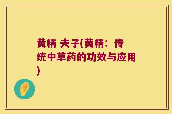 黄精 夫子(黄精：传统中草药的功效与应用)