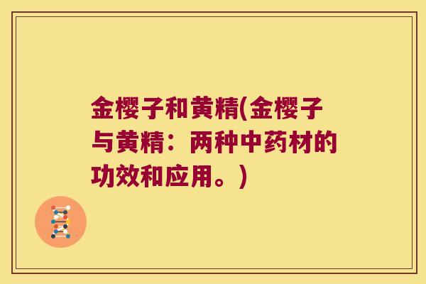 金樱子和黄精(金樱子与黄精：两种材的功效和应用。)