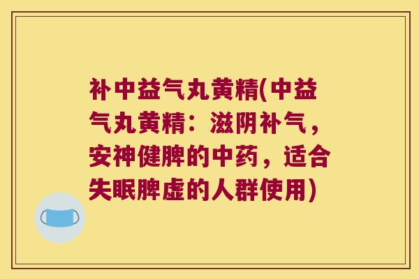 补中益气丸黄精(中益气丸黄精：滋阴，安神健脾的，适合脾虚的人群使用)